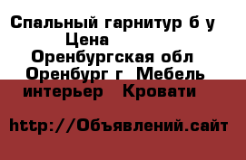 Спальный гарнитур б/у › Цена ­ 5 500 - Оренбургская обл., Оренбург г. Мебель, интерьер » Кровати   